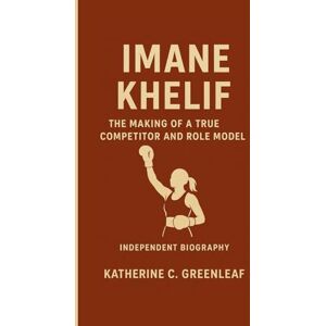 C. Greenleaf, Katherine Imane Khelif: The Making of a True Competitor and Role Model (Independent Biography) C. Greenleaf, Katherine Imane Khelif: The Making of a True Competitor and Role Model (Independent Biography)