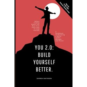 Smithson, Darren You 2.0: Build Yourself Better!: A Guidebook To Becoming A Better Leader, Manager & Person. Smithson, Darren You 2.0: Build Yourself Better!: A Guidebook To Becoming A Better Leader, Manager & Person.