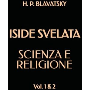 Blavatsky, H. P. ISIDE SVELATA: Scienza e Religione: Vol. 1 & 2 Blavatsky, H. P. ISIDE SVELATA: Scienza e Religione: Vol. 1 & 2