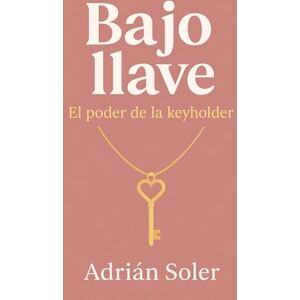 Soler, Adrián Bajo llave: El poder de la keyholder: Cómo vivir la castidad masculina desde el liderazgo femenino Soler, Adrián Bajo llave: El poder de la keyholder: Cómo vivir la castidad masculina desde el liderazgo femenino