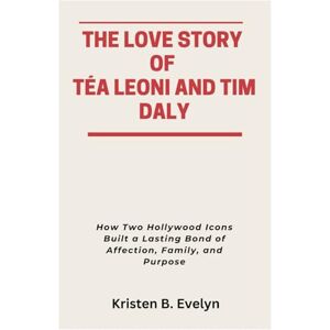 Evelyn, Kristen B. THE LOVE STORY OF TÉA LEONI AND TIM DALY: How Two Hollywood Icons Built a Lasting Bond of Affection, Family, and Purpose Evelyn, Kristen B. THE LOVE STORY OF TÉA LEONI AND TIM DALY: How Two Hollywood Icons Built a Lasting Bond of Affection, Family, and Purpose