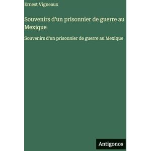 Vigneaux, Ernest Souvenirs d'un prisonnier de guerre au Mexique: Souvenirs d'un prisonnier de guerre au Mexique Vigneaux, Ernest Souvenirs d'un prisonnier de guerre au Mexique: Souvenirs d'un prisonnier de guerre au Mexique