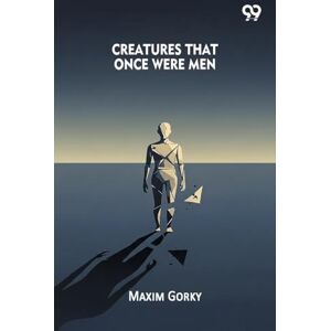 Gorky, Maxim Creatures That Once Were Men Gorky, Maxim Creatures That Once Were Men