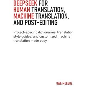 Muegge, Uwe DeepSeek for Human Translation, Machine Translation, and Post-Editing: Project-specific dictionaries, translation style guides, and customized machine translation made easy Muegge, Uwe DeepSeek for Human Translation, Machine Translation, and Post-Editing: Project-specific dictionaries, translation style guides, and customized machine translation made easy