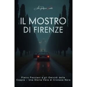 Venditto, Avv. Pasquale Il Mostro di Firenze: Pietro Pacciani e gli Omicidi delle Coppie — Una Storia Vera di Cronaca Nera Venditto, Avv. Pasquale Il Mostro di Firenze: Pietro Pacciani e gli Omicidi delle Coppie — Una Storia Vera di Cronaca Nera