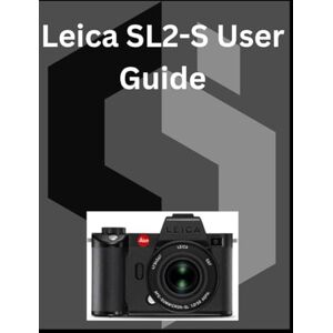 Kent, Loretta Leica SL2-S User Guide: A detailed Manual for digital Photography and Videography for Beginners and Senior Kent, Loretta Leica SL2-S User Guide: A detailed Manual for digital Photography and Videography for Beginners and Senior
