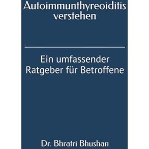 Bhushan, Dr. Bhratri Autoimmunthyreoiditis verstehen: Ein umfassender Ratgeber für Betroffene Bhushan, Dr. Bhratri Autoimmunthyreoiditis verstehen: Ein umfassender Ratgeber für Betroffene