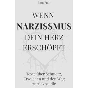 Falk, Jana Wenn Narzissmus dein Herz erschöpft: Texte über Schmerz, Erwachen und den Weg zurück zu dir Falk, Jana Wenn Narzissmus dein Herz erschöpft: Texte über Schmerz, Erwachen und den Weg zurück zu dir