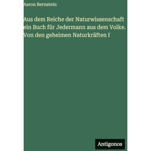 Bernstein, Aaron Aus dem Reiche der Naturwissenschaft ein Buch für Jedermann aus dem Volke. Von den geheimen Naturkräften I Bernstein, Aaron Aus dem Reiche der Naturwissenschaft ein Buch für Jedermann aus dem Volke. Von den geheimen Naturkräften I