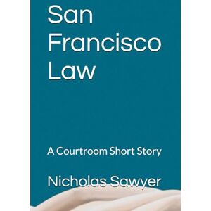 Sawyer, Nicholas San Francisco Law: A Courtroom Short Story Sawyer, Nicholas San Francisco Law: A Courtroom Short Story