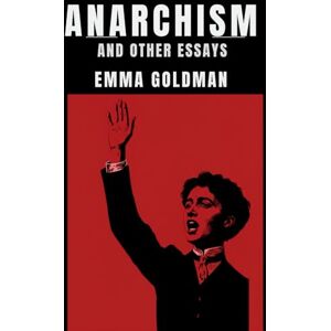 GOLDMAN, EMMA ANARCHISM AND OTHER ESSAYS GOLDMAN, EMMA ANARCHISM AND OTHER ESSAYS