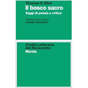 Eliot, Thomas S. Il bosco sacro: Saggi di poesia e critica (Civiltà letteraria del Novecento) Eliot, Thomas S. Il bosco sacro: Saggi di poesia e critica (Civiltà letteraria del Novecento)