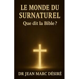 Désiré, Dr Jean Marc LE MONDE DU SURNATUREL: Que dit la Bible ? Désiré, Dr Jean Marc LE MONDE DU SURNATUREL: Que dit la Bible ?
