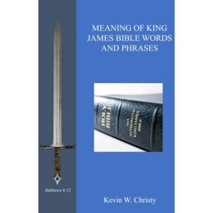 Christy, Kevin W. Meaning of King James Bible Words and Phrases Christy, Kevin W. Meaning of King James Bible Words and Phrases