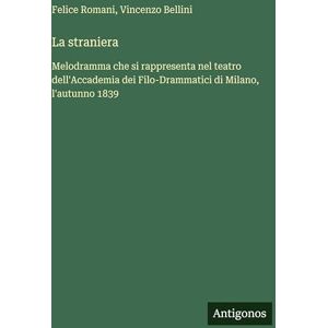 Romani, Felice La straniera: Melodramma che si rappresenta nel teatro dell'Accademia dei Filo-Drammatici di Milano, l'autunno 1839 Romani, Felice La straniera: Melodramma che si rappresenta nel teatro dell'Accademia dei Filo-Drammatici di Milano, l'autunno 1839