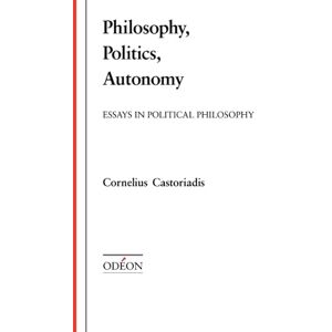 Castoriadis, Cornelius Philosophy, Politics, Autonomy: Essays in Political Philosophy (Odéon) Castoriadis, Cornelius Philosophy, Politics, Autonomy: Essays in Political Philosophy (Odéon)