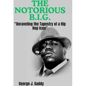 Gaddy, George J. THE NOTORIOUS B.I.G.: “Unraveling the Tapestry of a Hip Hop Icon Gaddy, George J. THE NOTORIOUS B.I.G.: “Unraveling the Tapestry of a Hip Hop Icon