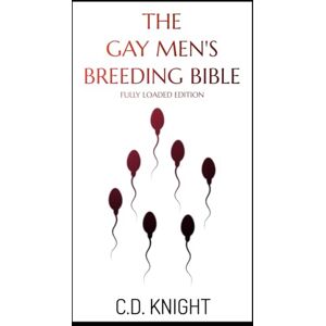 Knight, C.D. The Gay Men's Breeding Bible: Fully Loaded Edition Knight, C.D. The Gay Men's Breeding Bible: Fully Loaded Edition