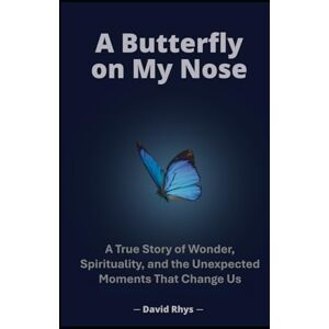 Rhys, David A Butterfly on My Nose: A True Story of Wonder, Spirituality and the Unexpected Moments That Change Us Rhys, David A Butterfly on My Nose: A True Story of Wonder, Spirituality and the Unexpected Moments That Change Us