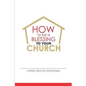 ONAYINKA, CHRIS SEGUN HOW TO BE A BLESSING to YOUR CHURCH ONAYINKA, CHRIS SEGUN HOW TO BE A BLESSING to YOUR CHURCH