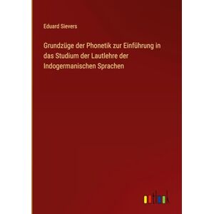 Sievers, Eduard Grundzüge der Phonetik zur Einführung in das Studium der Lautlehre der Indogermanischen Sprachen Sievers, Eduard Grundzüge der Phonetik zur Einführung in das Studium der Lautlehre der Indogermanischen Sprachen