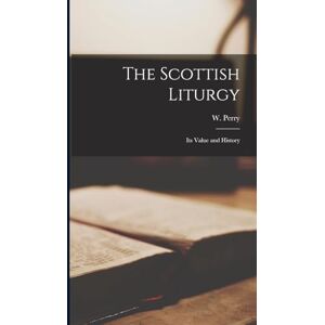 (William), Perry W The Scottish Liturgy: Its Value and History (William), Perry W The Scottish Liturgy: Its Value and History