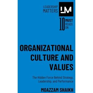 Shaikh, Moazzam Organizational Culture and Values: The Hidden Force Behind Strategy, Leadership, and Performance Shaikh, Moazzam Organizational Culture and Values: The Hidden Force Behind Strategy, Leadership, and Performance