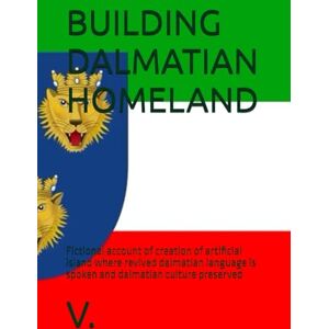 V. BUILDING DALMATIAN HOMELAND: Fictional account of creation of artificial island where revived dalmatian language is spoken and dalmatian culture preserved (DALMATIAN LANGUAGE BOOKS) V. BUILDING DALMATIAN HOMELAND: Fictional account of creation of artificial island where revived dalmatian language is spoken and dalmatian culture preserved (DALMATIAN LANGUAGE BOOKS)