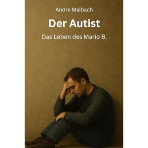 Maibach, Andre Der Autist Das Leben des Mario B.: Ein Roman über das Leben eines Autisten mit seinen Herausforderungen Maibach, Andre Der Autist Das Leben des Mario B.: Ein Roman über das Leben eines Autisten mit seinen Herausforderungen