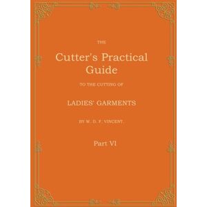 Vincent The Cutter's Practical Guide, Part 6: Ladies' Garments Vincent The Cutter's Practical Guide, Part 6: Ladies' Garments