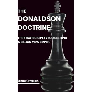 Sterling, Michael The Donaldson Doctrine: The Strategic Playbook Behind a Billion View Empire—Mastering Attention Economics, Business Integration and Scalable Growth (2025 Edition) Sterling, Michael The Donaldson Doctrine: The Strategic Playbook Behind a Billion View Empire—Mastering Attention Economics, Business Integration and Scalable Growth (2025 Edition)