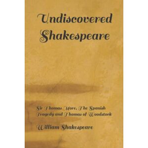 Shakespeare, William Undiscovered Shakespeare: Sir Thomas More, The Spanish Tragedy and Thomas of Woodstock Shakespeare, William Undiscovered Shakespeare: Sir Thomas More, The Spanish Tragedy and Thomas of Woodstock