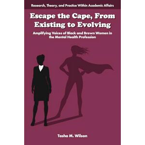 Escape the Cape, From Existing to Evolving: Amplifying Voices of Black and Brown Women in the Mental Health Profession (Research, Theory, and Practice Within Academic Affairs) Escape the Cape, From Existing to Evolving: Amplifying Voices of Black and Brown Women in the Mental Health Profession (Research, Theory, and Practice Within Academic Affairs)