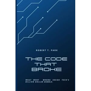Park, Robert T The Code that Broke: What went wrong inside Tech's Billion Dollar Bubble Park, Robert T The Code that Broke: What went wrong inside Tech's Billion Dollar Bubble