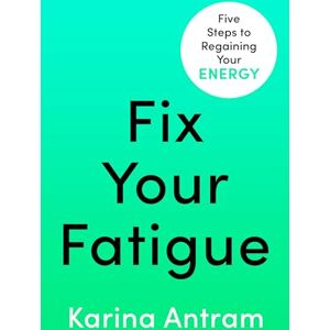 Antram, Karina Fix Your Fatigue: 5 Steps to Regaining Your Energy Antram, Karina Fix Your Fatigue: 5 Steps to Regaining Your Energy