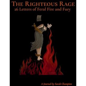 Champion The Righteous Rage: 26 Letters of Feral Fire and Fury Champion The Righteous Rage: 26 Letters of Feral Fire and Fury
