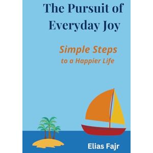 Fajr, Elias The Pursuit of Everyday Joy: Simple Steps to a Happier Life Fajr, Elias The Pursuit of Everyday Joy: Simple Steps to a Happier Life