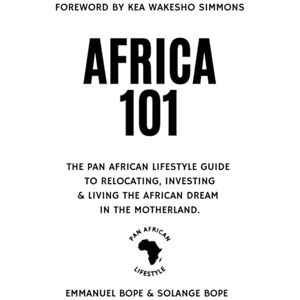 Bope, Emmanuel Africa 101: The Pan African Lifestyle Guide to Relocating, Investing & Living The African Dream in the Motherland.: The Pan African Lifestyle Guide to ... Living the African Dream in the Motherland Bope, Emmanuel Africa 101: The Pan African Lifestyle Guide to Relocating, Investing & Living The African Dream in the Motherland.: The Pan African Lifestyle Guide to ... Living the African Dream in the Motherland