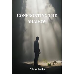 Banks, Nikeya Confronting The Shadow: Facing the Darkness to Discover the Light Within Banks, Nikeya Confronting The Shadow: Facing the Darkness to Discover the Light Within