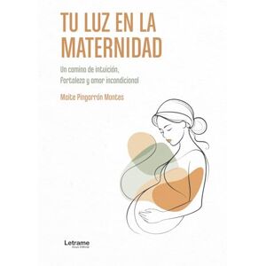 Pingarrón Montes, Maite Tu luz en la maternidad: Un camino de intuición, fortaleza y amor incondicional Pingarrón Montes, Maite Tu luz en la maternidad: Un camino de intuición, fortaleza y amor incondicional