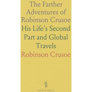 The Farther Adventures of Robinson Crusoe: His Life's Second Part and Global Travels The Farther Adventures of Robinson Crusoe: His Life's Second Part and Global Travels