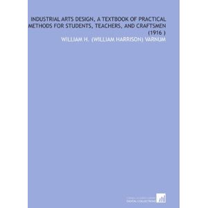 Varnum, William H. (William Harrison) Industrial Arts Design, a Textbook of Practical Methods for Students, Teachers, and Craftsmen (1916 ) Varnum, William H. (William Harrison) Industrial Arts Design, a Textbook of Practical Methods for Students, Teachers, and Craftsmen (1916 )
