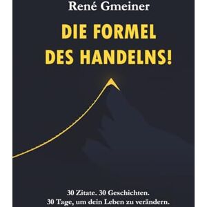 Gmeiner, René Die Formel des Handelns!: 30 Zitate. 30 Geschichten. 30 Tage, um dein Leben zu verändern! Gmeiner, René Die Formel des Handelns!: 30 Zitate. 30 Geschichten. 30 Tage, um dein Leben zu verändern!