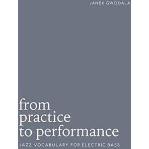 Gwizdala, Janek From Practice To Performance: Jazz Vocabulary For Electric Bass Gwizdala, Janek From Practice To Performance: Jazz Vocabulary For Electric Bass