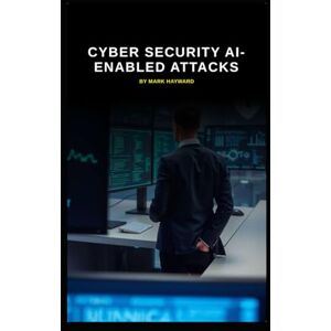 Hayward, Mark Cyber Security AI-enabled attacks (Series 9) Hayward, Mark Cyber Security AI-enabled attacks (Series 9)