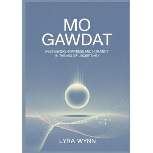 Wynn, Lyra Mo Gawdat: Engineering happiness and humanity in the age of uncertainty Wynn, Lyra Mo Gawdat: Engineering happiness and humanity in the age of uncertainty