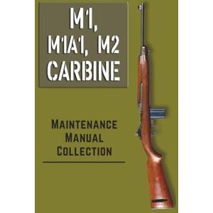 U.S. War Department M1 CARBINE MAINTENANCE MANUAL COLLECTION U.S. War Department M1 CARBINE MAINTENANCE MANUAL COLLECTION