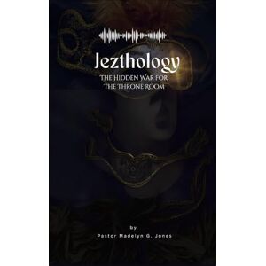 Madelyn G. Jones, Pastor Jezthology: The Hidden War for the Throne Room Madelyn G. Jones, Pastor Jezthology: The Hidden War for the Throne Room