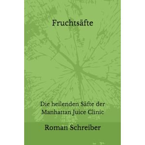 Schreiber, Dr. Roman Fruchtsäfte: Die heilenden Säfte der Manhattan Juice Clinic Schreiber, Dr. Roman Fruchtsäfte: Die heilenden Säfte der Manhattan Juice Clinic