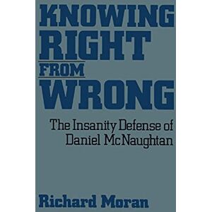 Moran, Richard Knowing Right From Wrong: The Insanity Defense of Daniel McNaughtan Moran, Richard Knowing Right From Wrong: The Insanity Defense of Daniel McNaughtan